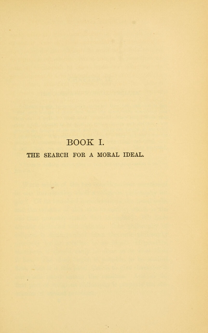 BOOK I. THE SEARCH FOR A MORAL IDEAL.