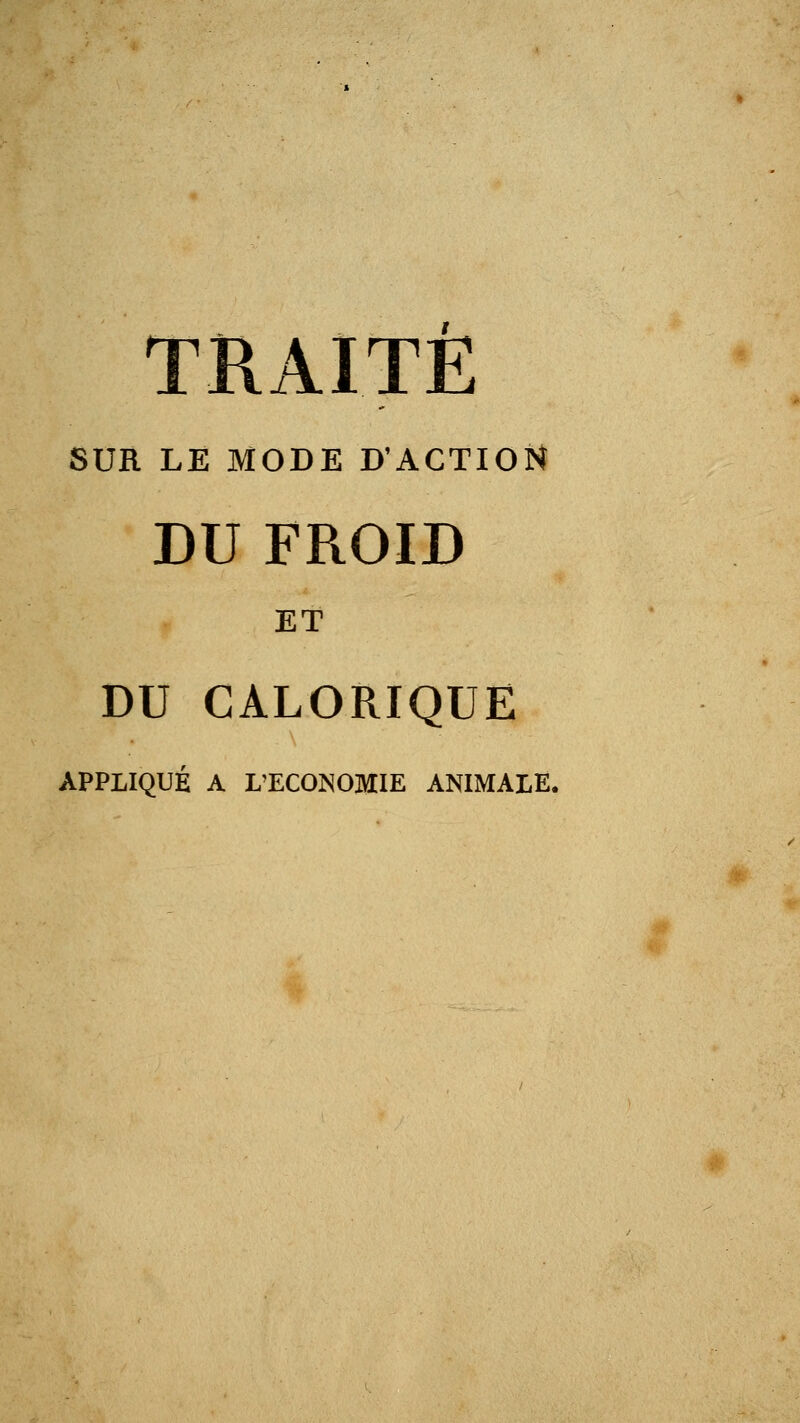 TRAITE SUR LE MODE D'ACTI0r4 DU FROID ET DU CALORIQUE APPLIQUÉ A L'ECONOMIE ANIMALE.