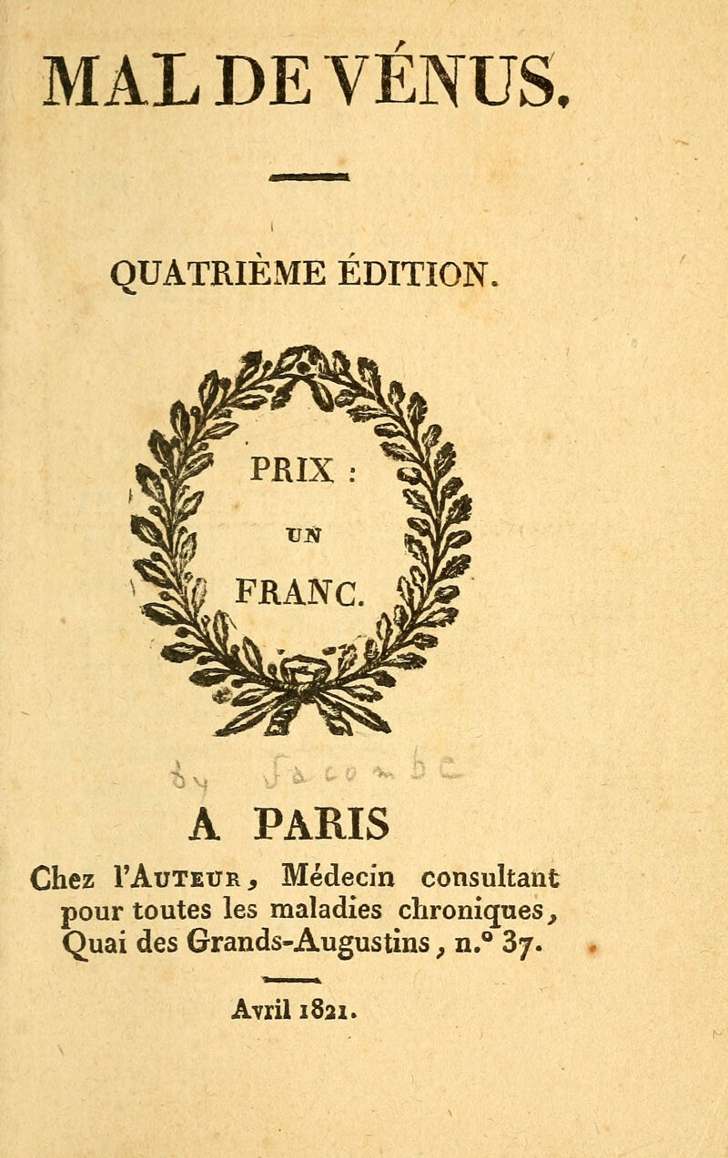 QUATRIÈME ÉDITION. A PARIS Chez l'AuTEUR, Médecin consultant pour toutes les maladies chroniques^ Quai des Grands-Augustins, n.** 3/. Avril 1821.