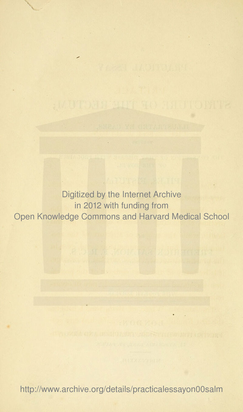Digitized by the Internet Archive in 2012 with funding from Open Knowledge Commons and Harvard Medical School http://www.archive.org/details/practicalessayonOOsalm