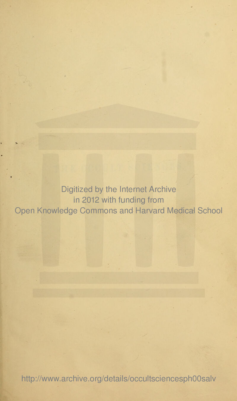 Digitized by the Internet Archive in 2012 with funding from Open Knowledge Commons and Harvard Medical School http://www.archive.org/details/occultsciencesphOOsalv