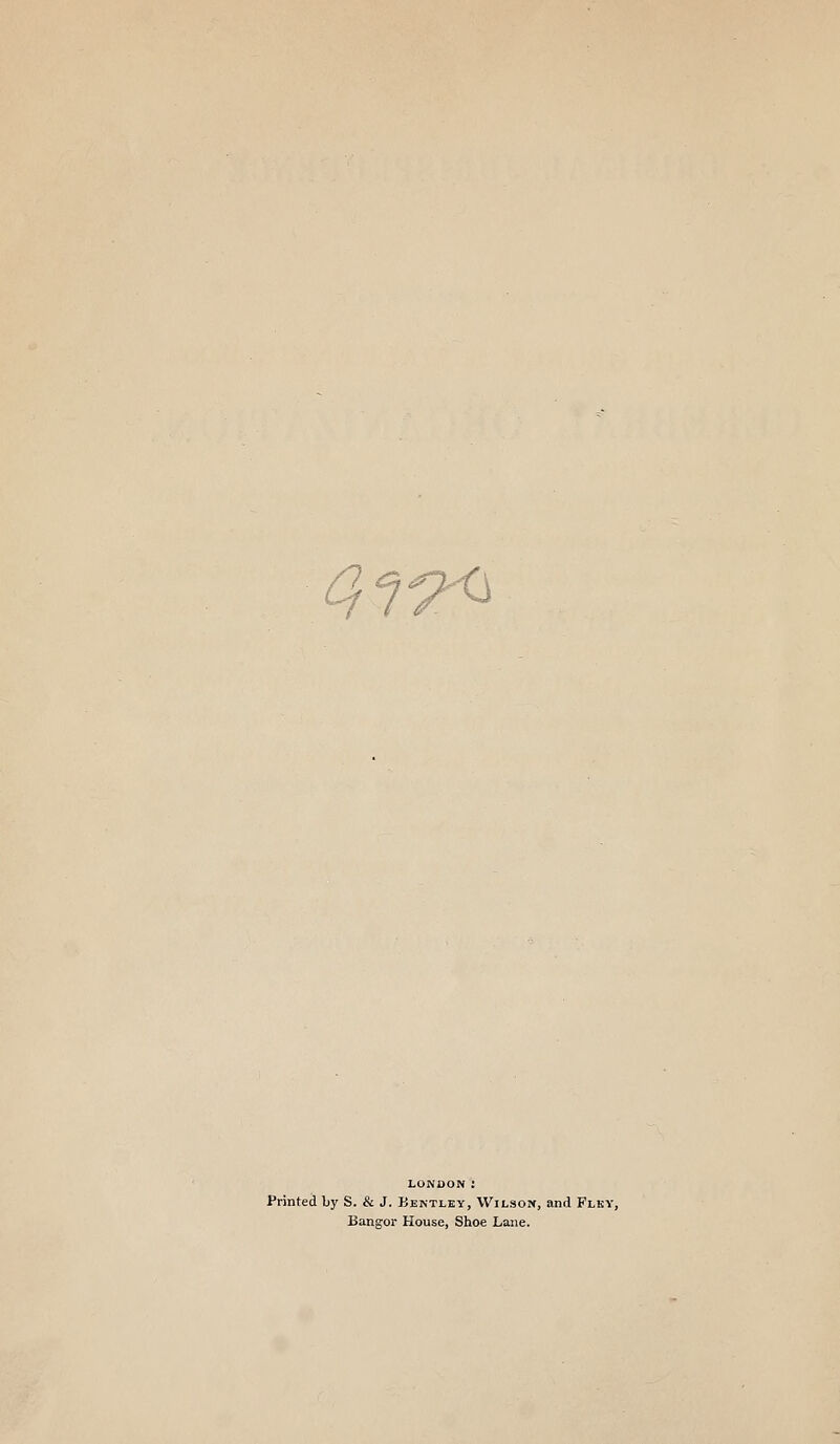 Of^^ LONDON : Printed by S. & J. Bentley, Wilson, and Flky, Bangor House, Shoe Lane.