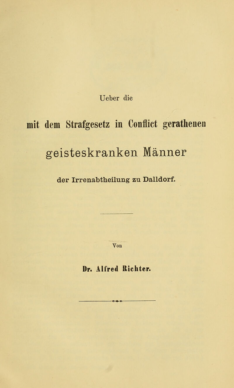 Ueber die mit dem Strafgesetz in Conflict gerathenen geisteskranken Männer der Irrenabtheilung zu Dalidorf. Von Dr. Alfred Richter.