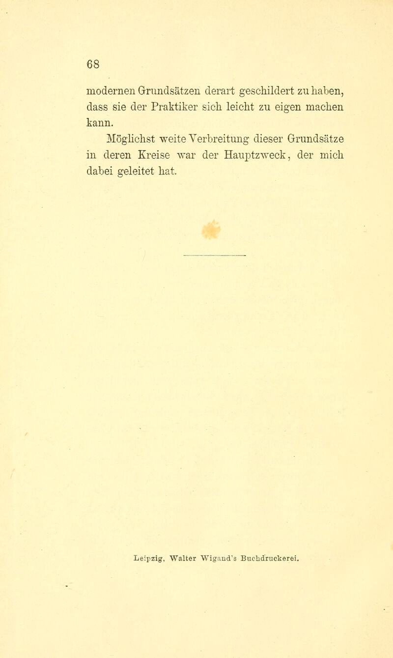 modernen Grundsätzen derart geschildert zu haben, dass sie der Praktiker sich leicht zu eigen machen kann. Möglichst weite Verbreitung dieser Grundsätze in deren Kreise war der Hauptzweck, der mich dabei geleitet hat. Leipzig, Walter Wigand's Buchdrucker ei.