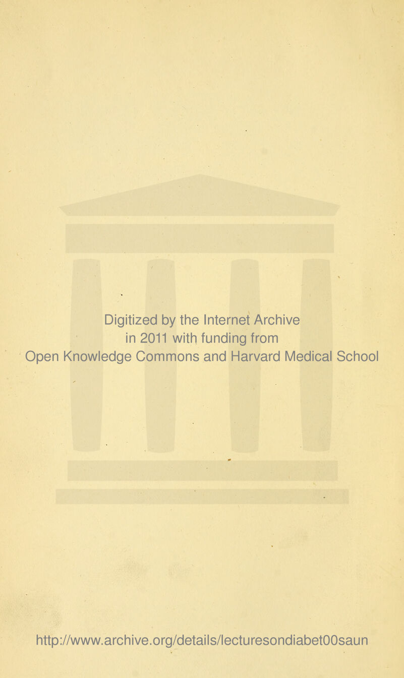 Digitized by the Internet Archive in 2011 with funding from Open Knowledge Commons and Harvard Medical School http://www.archive.org/details/lecturesondiabetOOsaun
