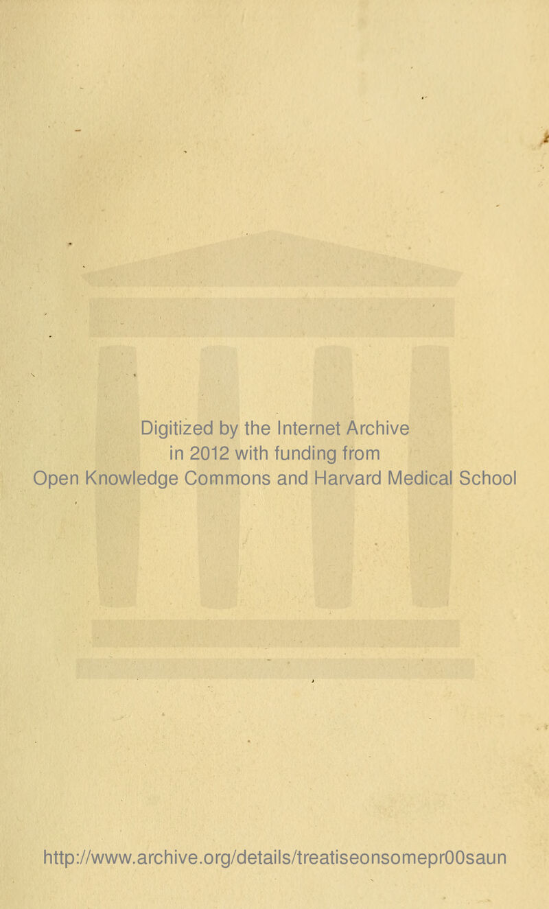 Digitized by the Internet Archive in 2012 with funding from Open Knowledge Commons and Harvard Medical School http://www.archive.org/details/treatiseonsomeprOOsaun