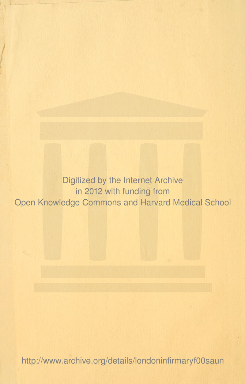 Digitized by the Internet Archive in 2012 with funding from Open Knowledge Commons and Harvard Medical School http://www.archive.org/details/londoninfirmaryfOOsaun