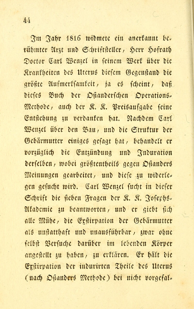 3m 3af>r 1816 tüibmete ü\\ anerkannt be* niftmter Slrst tmt> ©cfeviftfteöer7 §>cvv §ofratfy Soctor ^att 5Ben$e£ in feinem ®e*f über bie ßranf&etten beS Uterus tiefem Gegenftanb t>ie größte Slufmerffamfeit/ jtex eS fd&eint/ baß tiefes 2$u$ ber Oftanberfcfyen Operations* SJlet&obe/ anety ber & $. ^retSaufgabe feine (£ntfte&ung $u nfyanUn bau Stadlern (Sari SSenjet über ben %a\tf unb tie 6truftur ber Gebärmutter einiges gefaxt ja*/ be&anbeft er t)or$ügftd() tte (£nt$ünbung nnb Saturation berfelbcn/ wobei größtenteils gegen OftanberS Meinungen gearbeitet/ tmb biefe $u unberle* gen gefudjt wirb, (Sari Senjet fucfjt in biefer ect)rift bie fieben fragen ber $. % SfJWW- 2lfabemie $u leäntmiwieti / unb er giebt ii$ alle M6^/ bie (^tfirpation ber Gebärmutter aTS tmjfatt&aft tmb unausführbar/ par ofcne felbft $erfud)e barüber im febenben Körper mtgetfettt p Ubm? P erfiarem (£r fcäft bie C^ftirpation ber inburirten Steile beS Uterus (ua# OftanberS 9Re$9tö) bei tticf>t porgefaf*