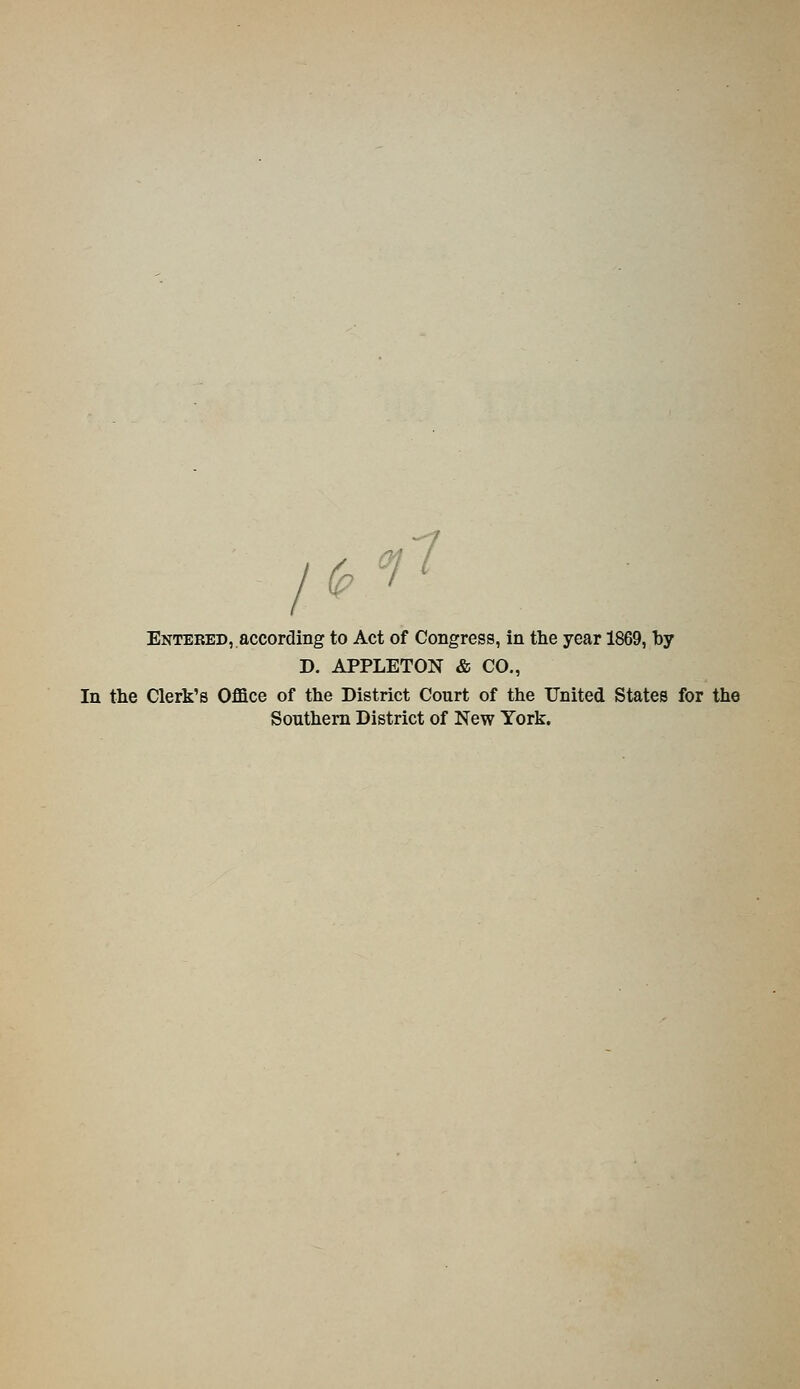 /^ ^7 Entered,.according to Act of Congress, in the year 1869, by D. APPLETON & CO., In the Clerk's Office of the District Court of the United States for the Southern District of New York.