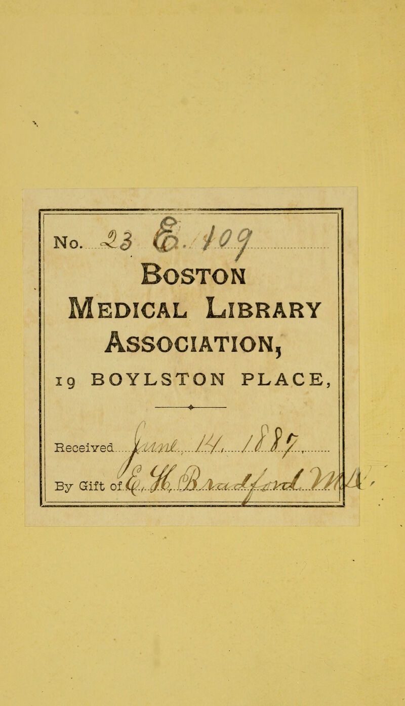 No..A3; Jj. iQf Boston Medical Library Association, 19 BOYLSTON PLACE, Received 1 $■ By Gift of £/
