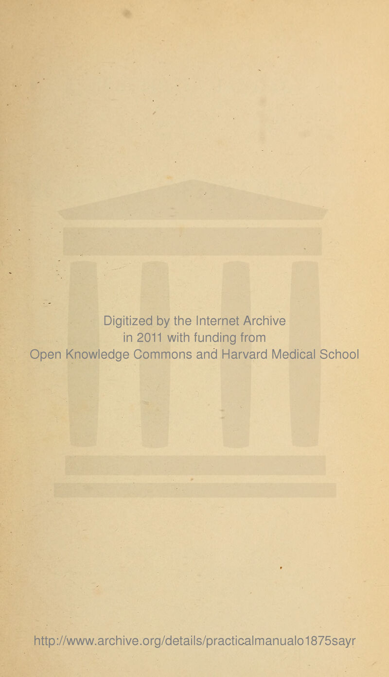Digitized by the Internet Archive in 2011 with funding from Open Knowledge Commons and Harvard Medical School http://www.archive.org/details/practicalmanualo1875sayr