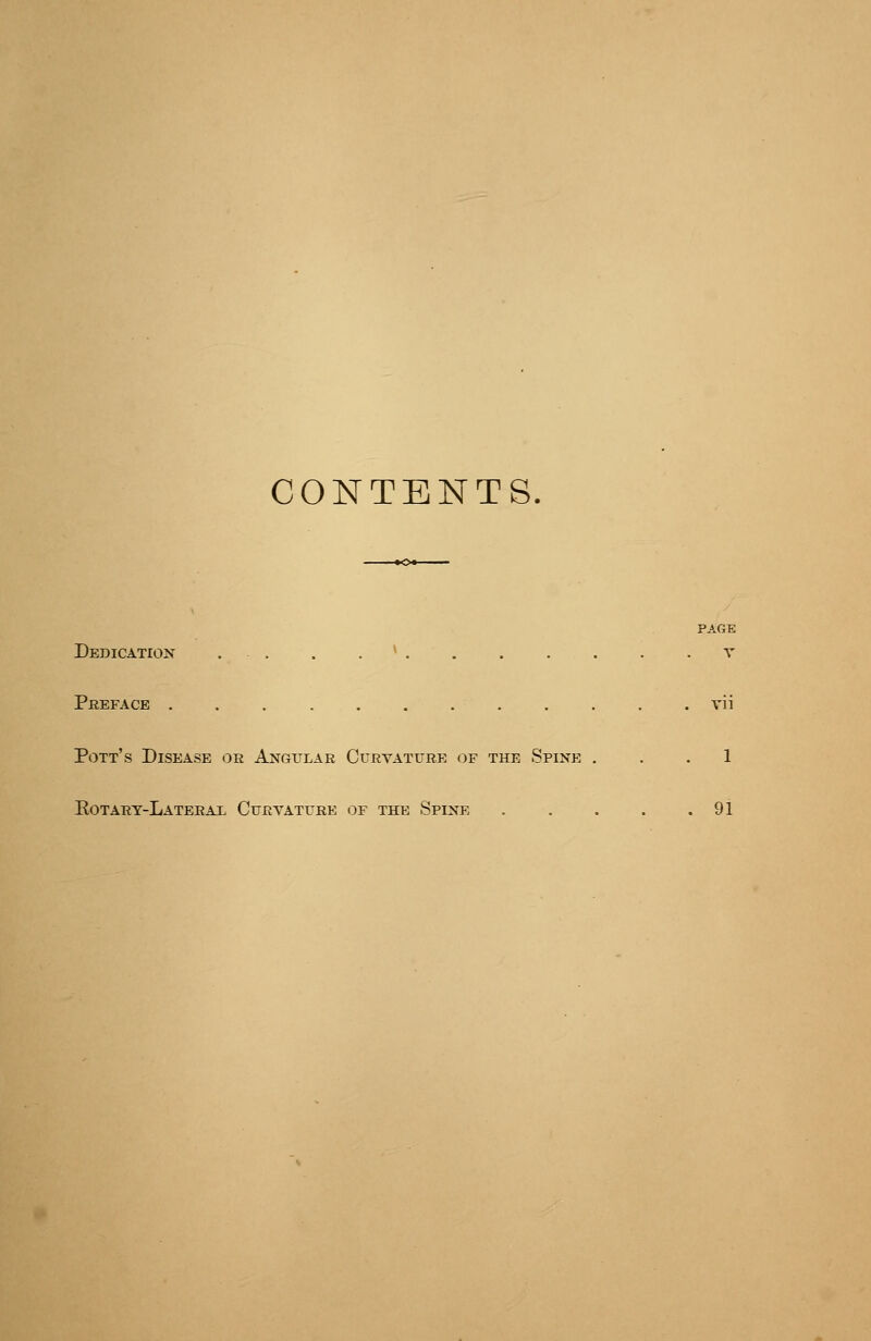 CONTENTS, PAGE Dedication . . . . * v Preface Tii Pott's Disease or Angular Curvature of the Spine ... 1 Eotart-Laterax Curvature of the Spine 91