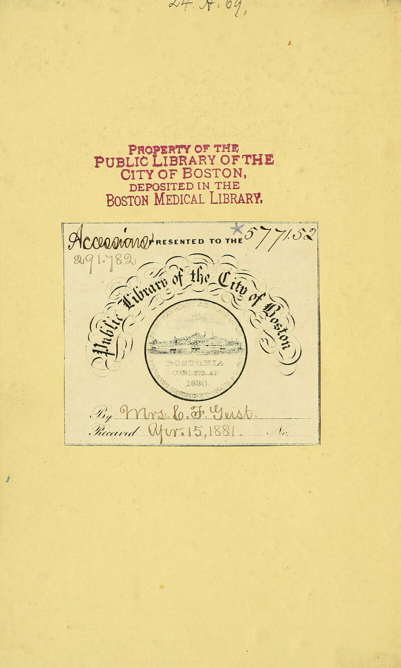 «r- Jt v°} PROFBRTY OF THE PUBLIC LIBRARY OFTHE CITY OF BOSTON, DEPOSITED IN THE Boston Medical Library, RESENTED TOTHeY^^ ■Q I fSÄ#<ft Jap G\^\(Uuh^x^^kkh- &«/- .öji^raS^SSi^ - - fe