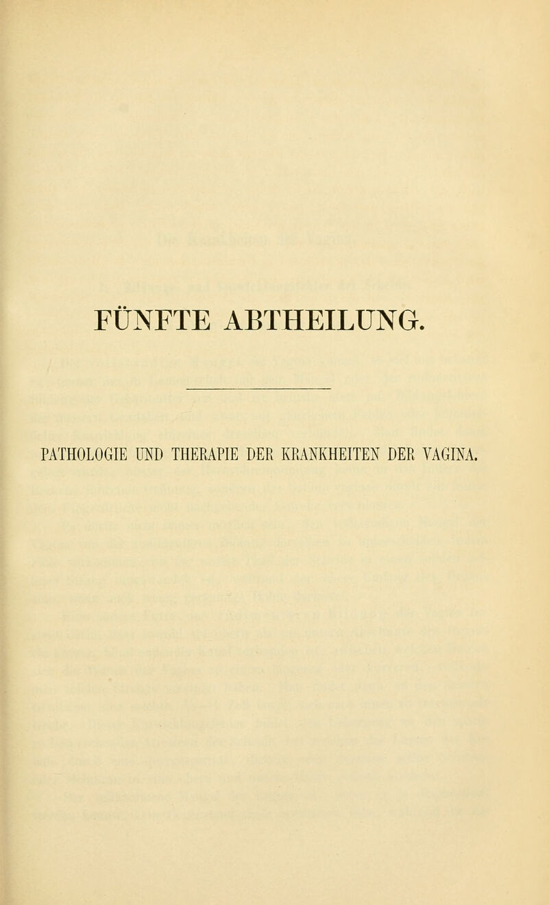 FÜNFTE ABTHEILUNG. PATHOLOGIE UND THERAPIE DER KRANKHEITEN DER VAGINA.