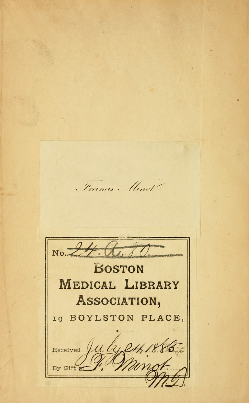 y/'fVMf/j ' ff/s/// No. Boston EDÎCAL LlBRARY 5 19 BOYLSTON PLACE, Received By Gift