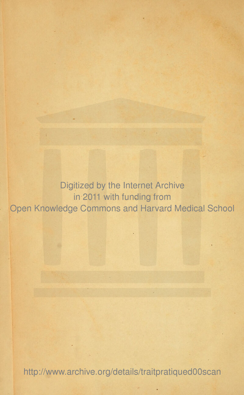 Digitized by the Internet Archive in 2011 with funding from Open Knowledge Commons and Harvard Médical School http://www.archive.org/details/traitpratiquedOOscan