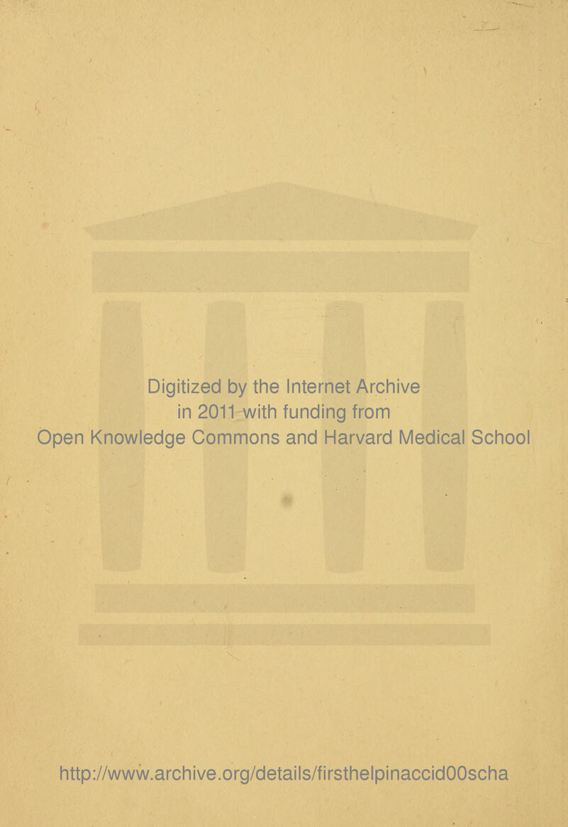 Digitized by the Internet Archive in 2011 with funding from Open Knowledge Commons and Harvard Medical School http://www.archive.org/details/firsthelpinaccidOOscha