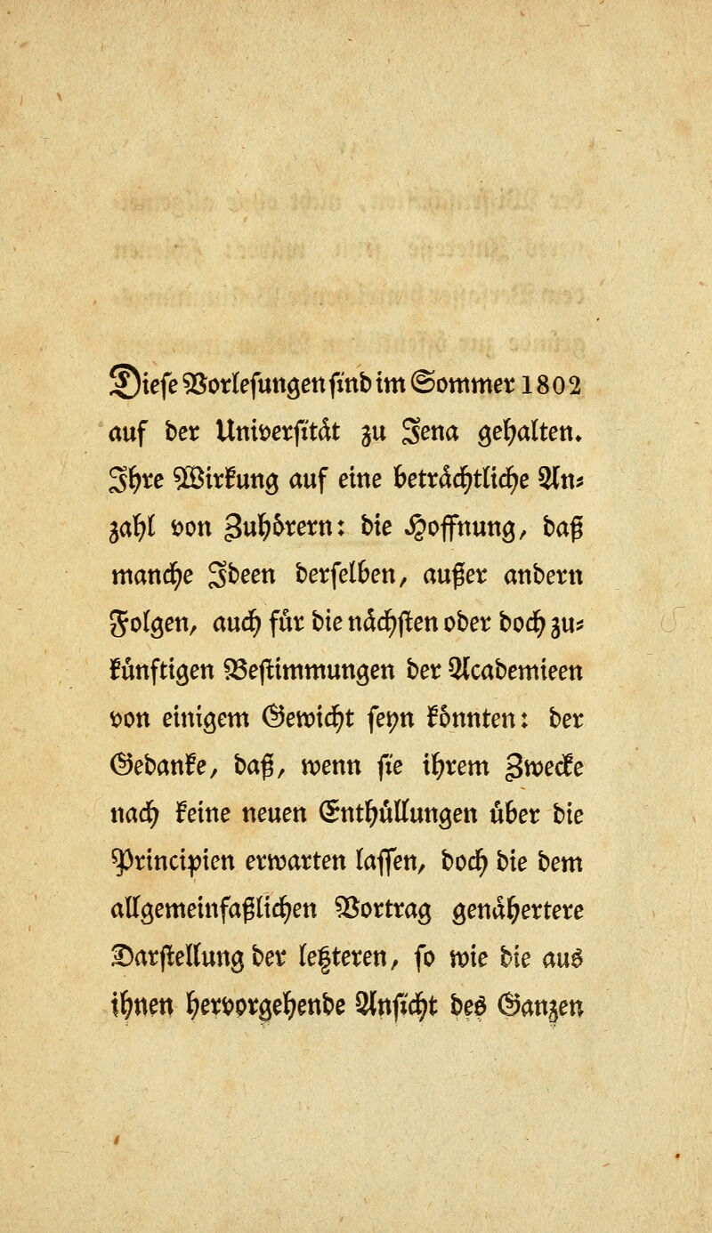 auf ber Uttberjttdt ju S^na gef^altett* ^i)xe Söirfung auf eine hetxäd)tlx(i)e 9[tt^ gal^t ^ott ^u^&rern: bie »Hoffnung, baß mand^e ^t:>een berfetOen, außer attbetn Sofgen, aud^ für bie ndd^j^en ober bod^ gu^ ffinftigen aSepittimungen ber 2lcabemieett t)Ott einigem @en)ic^t fet?n ibnuten: ber (Sebanfe, baß, W)entt fie i^rem $Mäe naä) feine neuen (Snt^öUungen über bie ^rincipien ertr^arten laflfen, bod^ bie bem affgemeinfagticf)en 5Sortrag gend^ertere ®arfltettung ber fefteren, fo me bie au^ i^nen ^ertjprgel^enbe ^nfiä)t beö (äarx^en