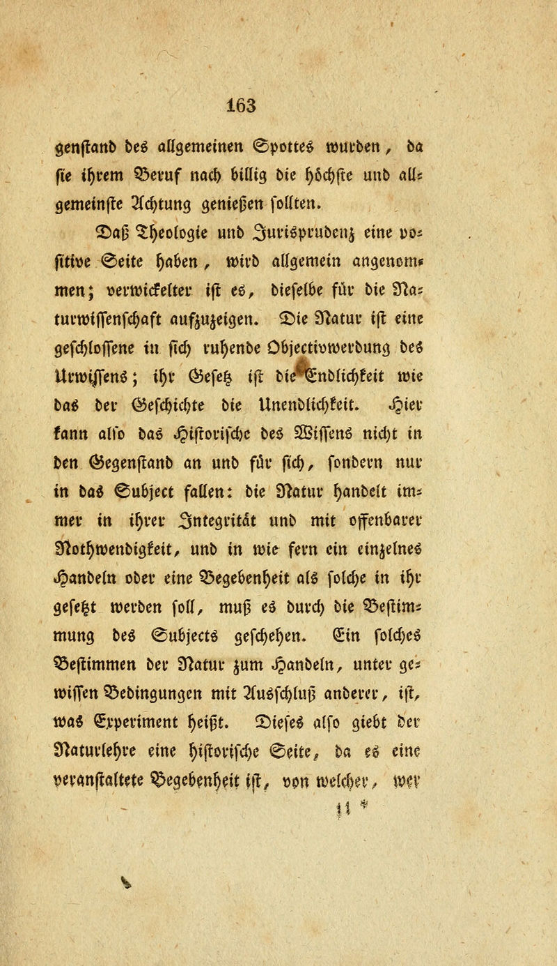 genflanb t>c€ öHgemeinen ^potte^ wutbett, ba fie if)um Q3cvuf nac^ 6ittig bk ^ßc^ftc unb «Us gemeinjlc 3(c^tung genicjjett foUtett» 2)aO ^^eotogic unb Suviöprubcn^ eine po^ fitive ^eitc ^a6en, tcivb allgemein angenom« men; vertviifete i(l eö, biefetbe füi* bie Sias tui'WiJTenfc^aft außujeigen. 3^ie fTJatuu ijt eine gefc^lojTene in fid) vu^enbe Objecti^wetbung be« Ui*mi|Tenö; i^i* C^efe^ ijl bie%nb(ic^!eit wie baö bei- ^efc^ic^te bk Unenblic^feit. JJiei' !ann alfo ba^ .§i|loi-ifd)c beö 3Biffen6 nidjt in ben (^egenflanb an unb fiüu ftc^, fonbevn nui' in ba^ ©ubject fallen: bie f^datin i)anbtit im= mev in if)vet Sntegi'itdt unb mit offen^arev S^ot^wenbigfeit, unb in wie fem ein ein^elne^ »^anbeltt obei* eine Q^ege^en^eit al^ folc^e in i^v gefegt werben foll, muj3 e^ buvd) bic ^c^inn mung bei 0u6jectö gefcl)e^en. ^in fotd)e^ ^ejlimmen beu iUatUf jum JJanbeln, untei* ges wiffen ^ebingungen mit 2(uöfc^luj3 anbevci-, iji, wa^ ^jtpeviment ^eijlt. ®iefe^ alfo gieSt öer S^atuvte^i'e eine ^ij^ovifc^e ^eitCf ba eö cim vevanftöltete ^egeb^n^eit i|^/ ömmUfy^v, m\