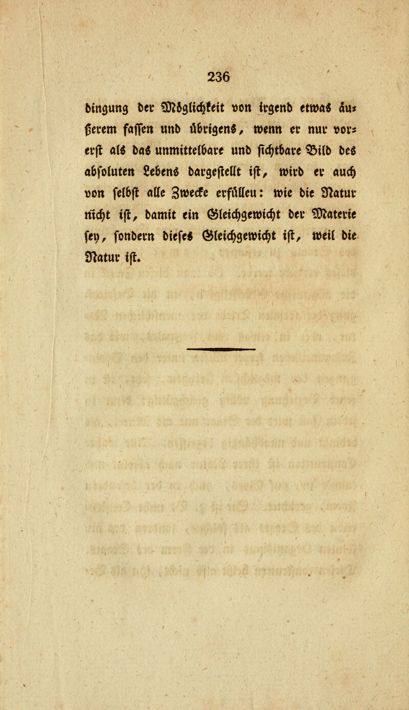 bittöung bcr ^t^üd^Uit »on itgenb ttwai an* 0erem faflcit unb öbvigen«/ »entt cc nui* vors ev|l a(^ baö unmitte(0are unb ftc^tbave ^i(b beö abfolutctt £e6en^ bavgefleUt i|l, wirb <v äuc^ t)Ott fel6(l «Ke Swetfc crfiiUeu: wie bic Ü^atut* nlc^t i(l, bamit ein Öteic^gewic^t bei' £OJateine fei), fottbem biefe« ^(eic^gewic^t i|t, weit bie Statur i(l.