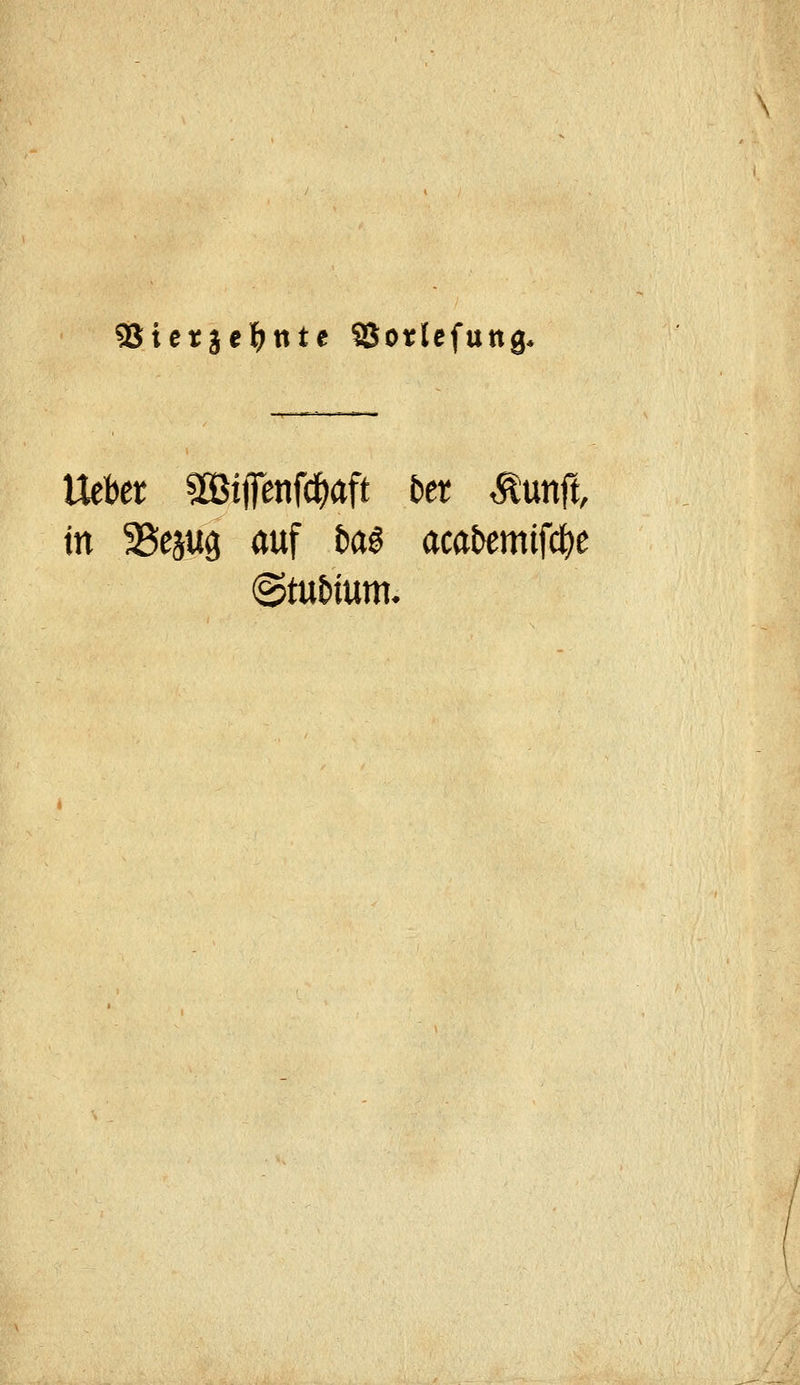 95ietjel^nte SSorlefung. Uebet aBijfenfc^aft bet ^unft, in 35eäU9 auf M acat)emifd()e @tut)tum.