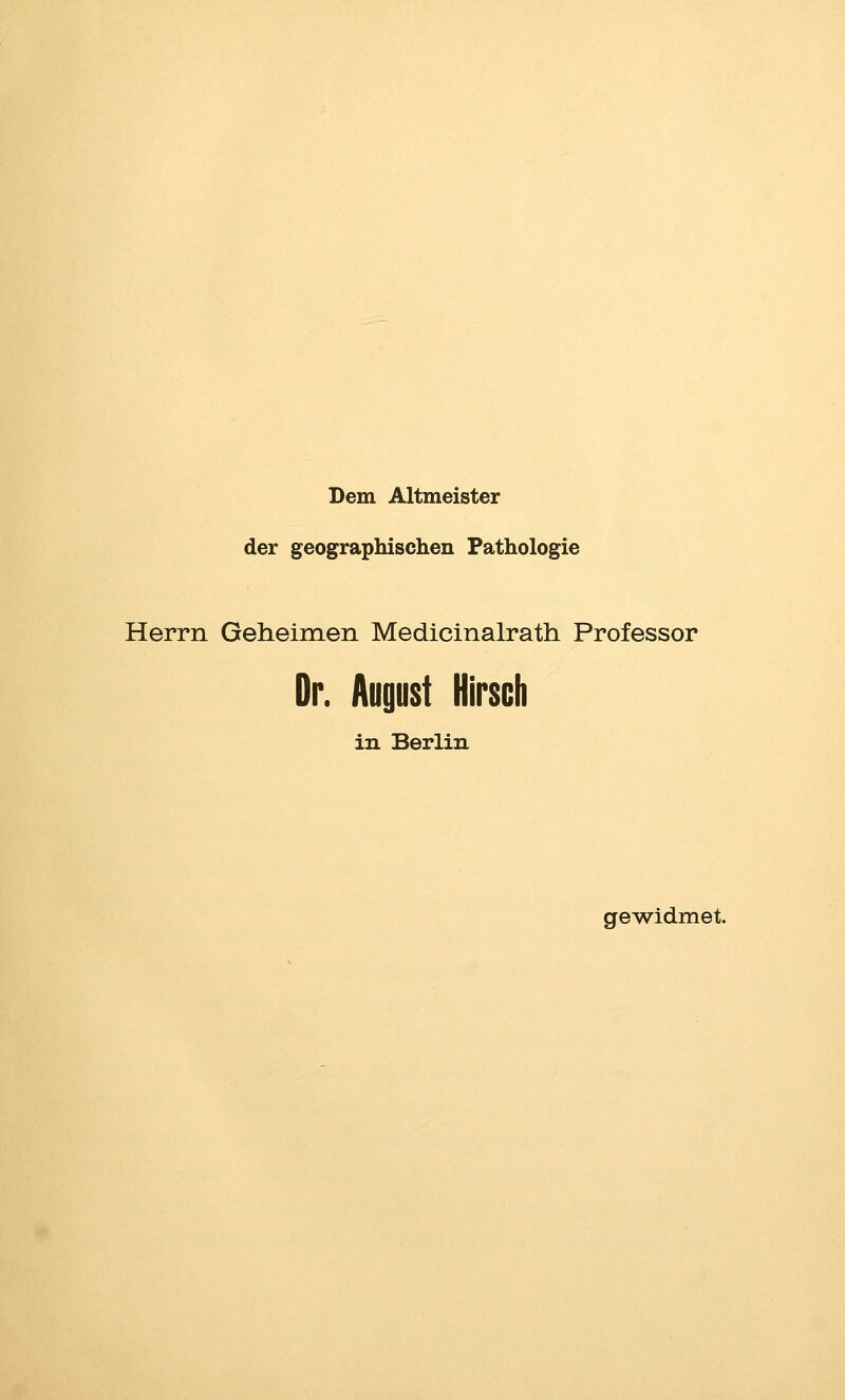 Dem Altmeister der geographischen Pathologie Herrn Geheimen Medicinalrath Professor Dr. August Hirsch in Berlin ge^widmet.