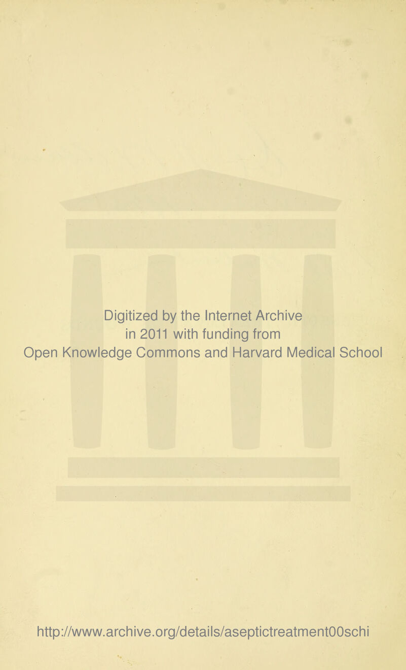 Digitized by the Internet Archive in 2011 with funding from Open Knowledge Commons and Harvard Medical School http://www.archive.org/details/aseptictreatmentOOschi