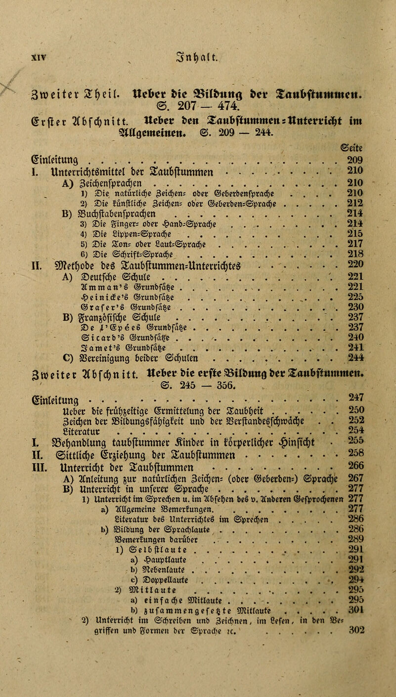 Broettet Sfyeil. tieftet He 35U&t«tg ber SattKtttntincit. ©. 207 — 474. Grtfiet tfbfcfynitt. tte&er fceit £<mfcftimtmettstttttert,icf>t im SWgememem ©• 209 — 244. (Jintdtung 209 I. Untetrid)t$mittet ber Saudummen . . . . . 210 A) Ueicfymfpraäjen 210 1) Sie natürliche geilen; ober ©eberbenfpradje .... 210 2) Sie Bünfttidje $ti<$en; ober ©eberbensSpracbe 212 B) SSucbftabenfpracben 214 3) Sie gtngers ober £anbs©pra<*je ......... 214 4) Sie £i:p:pen=@prad!je ........... 215 5) Sie Sons ober 8auts©prad)e 217 6) Sie @$rift=@:pracfje , ' 218 IL 5D?etI)obc beS $aubjtamrmn>Untmi$te8 • • 22° A) ©eutfdje ©d)ule '. 221 tfmman'S ©runbfd|e 221 <£eintcSe'S ®runbfd|e '..,... 225 ©rafer'ö ©runbfd^e 230 B) gwmj&ffföe ©djute ...... i ..... . 237 Se J'SpeeS ©runbfd|e 237 ©icarb'ö ©runbfdfe . . 240 Samet'S ©runbfdfce 241 C) SBemnigung beiber ©ebuten . . . . . 244 Zweiter 2Cbf<^>n i11. Uebtt &te eefieSHlfcmtflfcecXanbftmnmtn* ©. 245 — 356. (Sinkifung • • • 247 lieber bte frübjettige (Smrittefang ber Saubbeit 250 jkteben ber SSitbungSfdfjfgJeit unb ber 83erjtanbe§fdjtt>dd)e . . 252 Siteratur * 254 I. SSefyanblung taubftummer Äinbcc in focpetltdjec ^»inft'djt • 255 II. (Sittliche (Itjie&ung ber SaubfJummen ........ 258 III. Unterad)t bec Saubfhmimen •. . • ■• 266 A) Anleitung &ur natürttdjen Beizens (ober ©eberberts) ©pracfye 267 B) Unterriebt in unferer ©pract)e 277 1) Unterricht im ©pred&en u. im OTfeljen beS ö. tfnberen ©efprodöenen 277 a) allgemeine ^Bemerkungen 277 Siteratur be§ UnterridbteS im ©preetyen 286 b) SBilbung ber ©pracl)laute 286 ^Bemerkungen barüber 289 1) ©elbjitaute 291 a) J&auptlaute . . . . . 291 b) SKebenlaute 292 c) Soppellaute 29+ 2) Sötttlaute 295 a) einfache SSttitlaute . . 295 b) gufammengefefcte SOtitlaute 301 2) Unterricht im Schreiben unb 3eirfmen, im ßefen, in ben SBes griffen unb gormen bev ©pvacbe it. 302