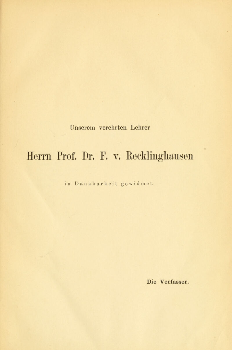 Unserem verehrten Lehrer Herrn Prof, Dr, F. v. Recklinghausen in Dankbarkeit gewidme t. Die Verfasser.