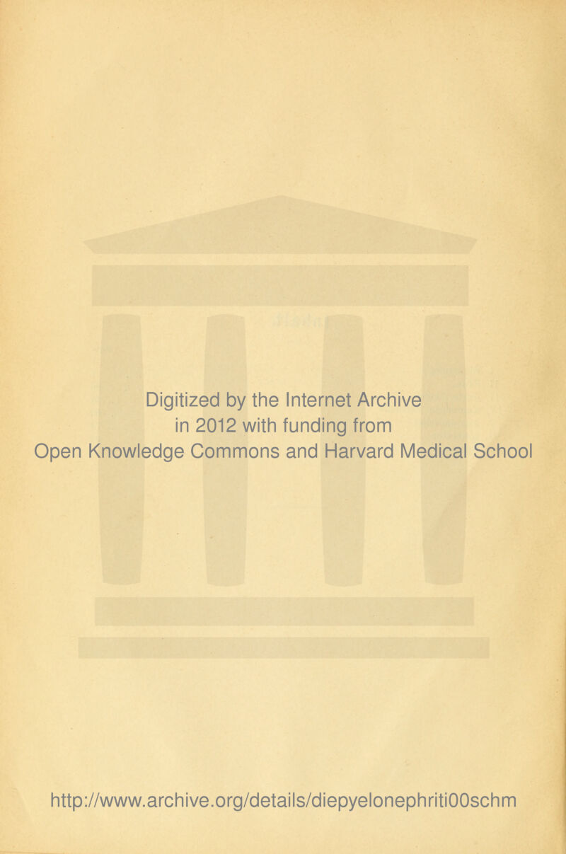 Digitized by the Internet Archive in 2012 with funding from Open Knowledge Commons and Harvard Medical School http://www.archive.org/details/diepyelonephritiOOschm