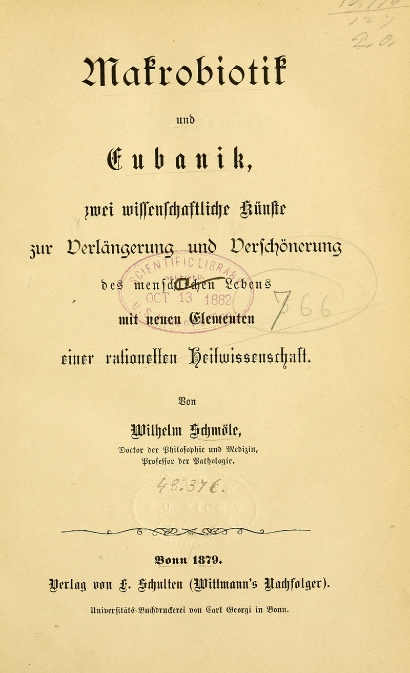 atäfcobiotil ttltb € u b a n i k, ?ur^i nrif|1mfdjflftltdj£ ftimftt 3ur üerlängerung unb Perfcfyönerung mit neuen Elementen /^ S3on ptlljelm §djmtfle, •r «pf)itofol)I)ic unb 5 >feffor ber ^at^ologt Soctor ber <ßl)üofopI)ic unb 9ftebi$in, Sßrofeffov ber '»Pathologie. »ontt 1879» %t%\*% van $. $4r«lten (Pttintamt,s Itarfifolijer). Unit>erjttät§=58ucf)brucferei t>on Sari ©eorgi in Sonn.