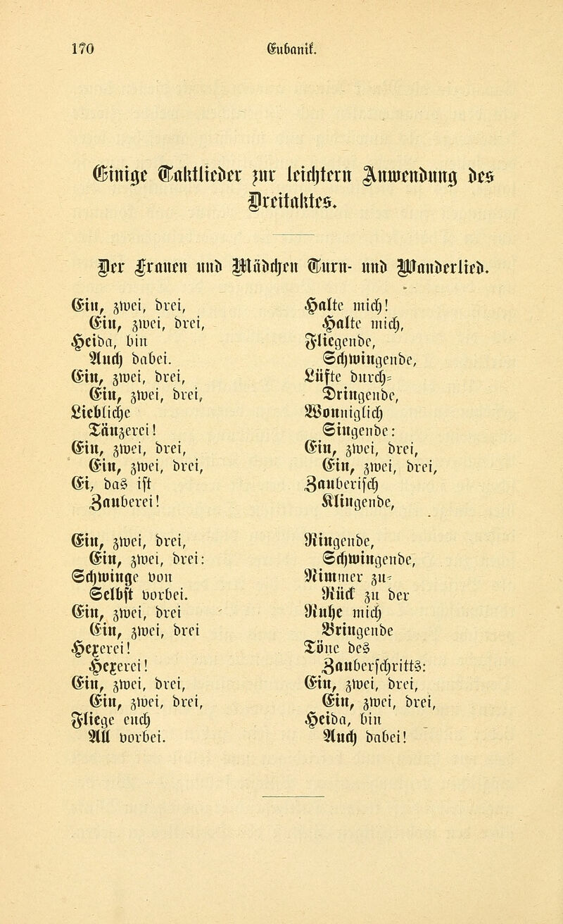 OBmt0C Mtfitckr }\xx Iridjtnn Jlttumtiumg tos §xnttikh$. §n $xa\\in ituö piiiidjim ©ürti- mti> jpm&trlfefc (£iu, -pei, brei, ^altc mtdj! ©tu, smei, brei, ^otte ntidj, Reibet, bin $liegenbe, 2lnd) babet. ©djnnngenbe, (Sin, graei, brei, Stifte burd)= (Sin, ätoet, bvei, Sringenbe, Sicbtidje SBottnigtidfj Gängerei! ©ingenbe: ©in, jroei, brei, @in, jluei, brei, ©in, Sinei, brei, (Sin, jroei, brei, @i, ba§ ift gauberifcfj Zauberei! Äftugenbe, Q£i\if Sinei, brei, ülingenbe, ©in, Sinei, brei: ©djnnngenbe, ©dringe üon Zimmer git- ©dbft öorbet. ^ticf 31t ber ©in, 5föei, brei SKnlje mid) (Sin, §tt)ci, brei Sörtngenbe <£>ejerei! £öuc be§ ^cjerei! äait&erfdjrittö: ©in, slnci, brei, (Bin, Sinei, brei, ©in, sröei, brei, ©in, groei, brei, fliege eud) Reibet, bin 2ltt öorbei. 2lud) bnbei!