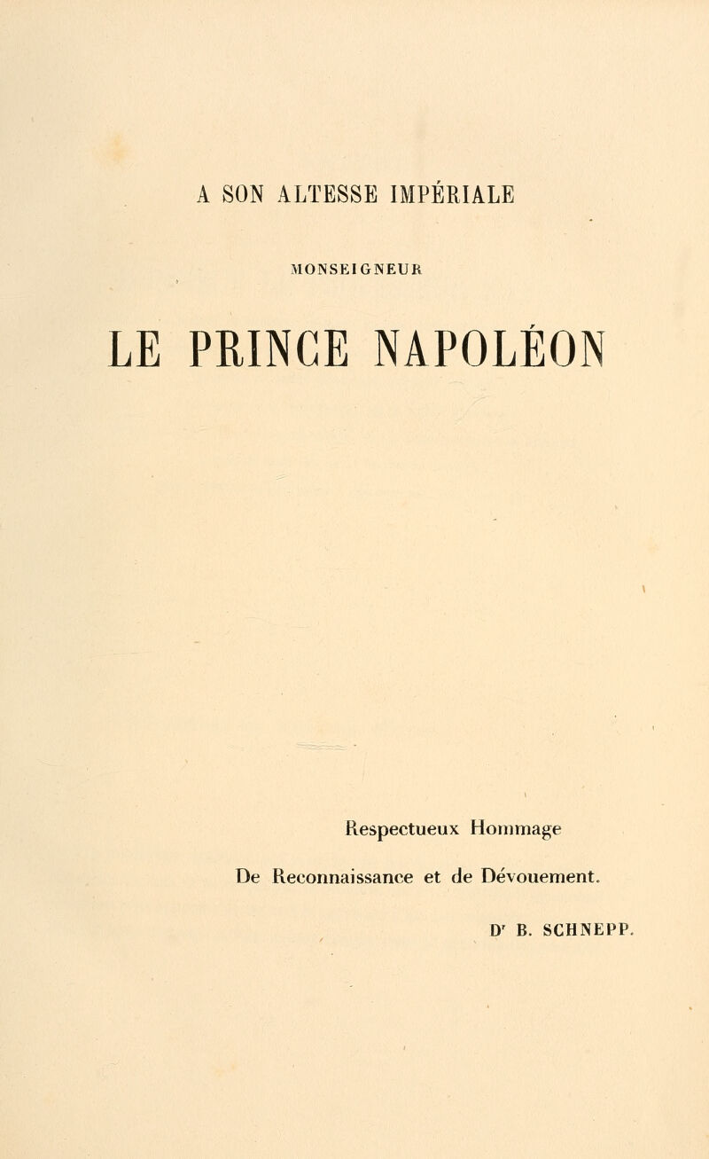 A SON ALTESSE IMPERIALE MONSEIGNEUR LE PRINCE NAPOLÉON Respectueux Hommage De Reconnaissance et de Dévouement» Dr B. SCHNEPP.