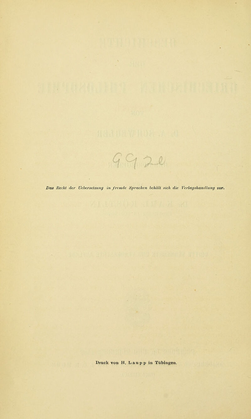 Das Recht der Uebersetzung in fremde Sprachen behält sich die Verlagshandlung vor. Druck von H. Laupp in Tübingen.
