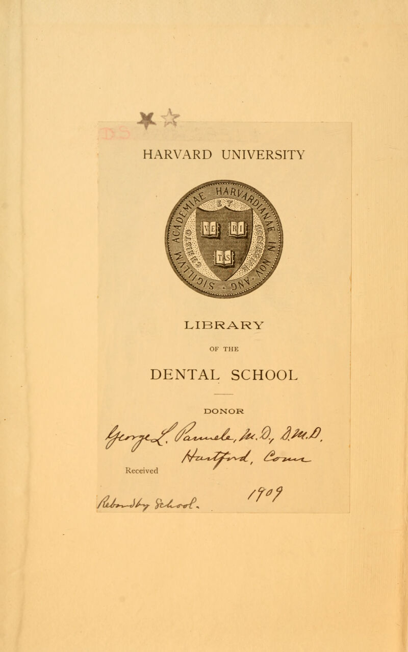 HARVARD UNIVERSITY LIBRARY OF THE DENTAL SCHOOL DONOR Received /LLk-*~J£y $CsL*nrt^