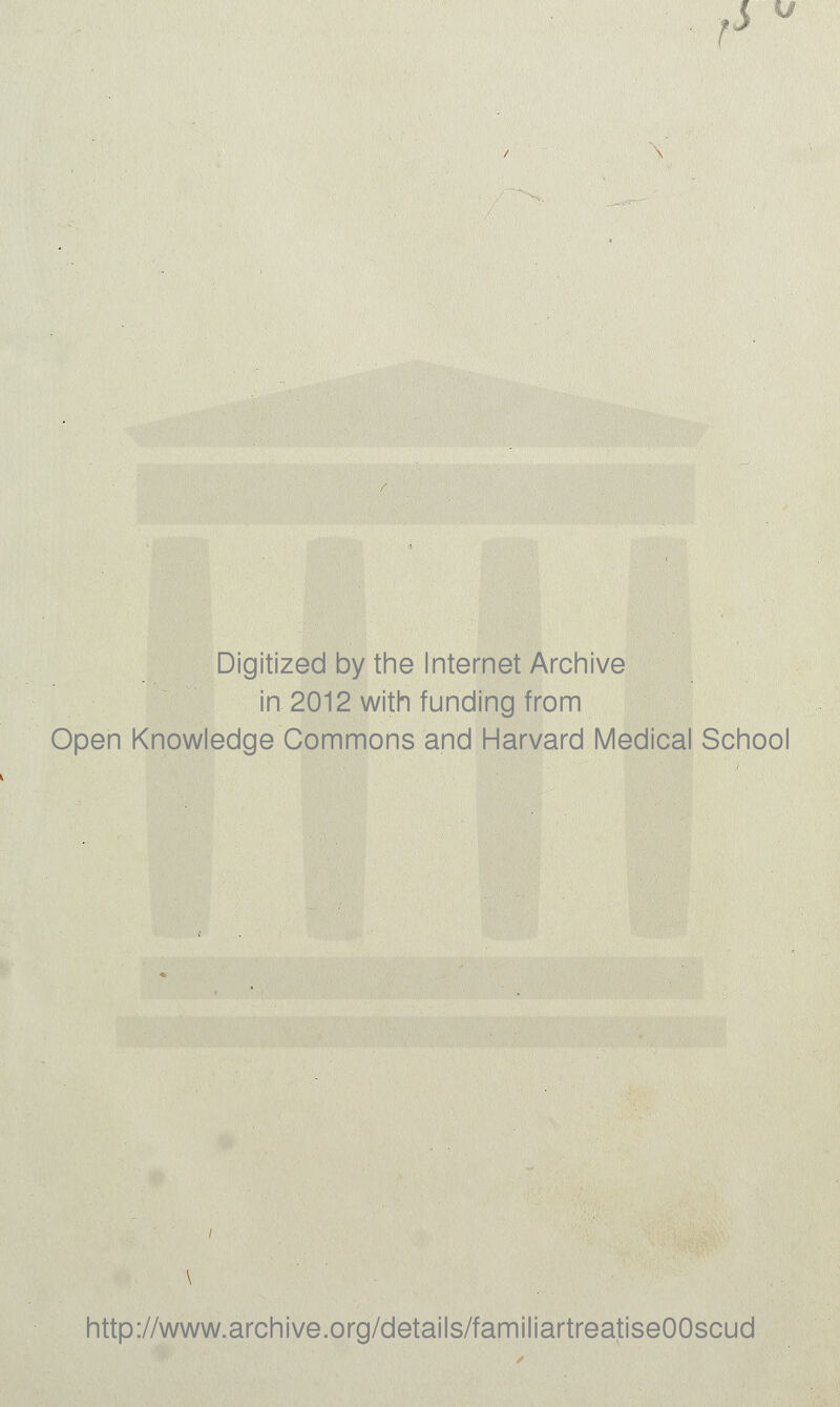 t> Digitized by the Internet Archive in 2012 with funding from Open Knowledge Commons and Harvard Medical School http://www.archive.org/details/familiartreatiseOOscud