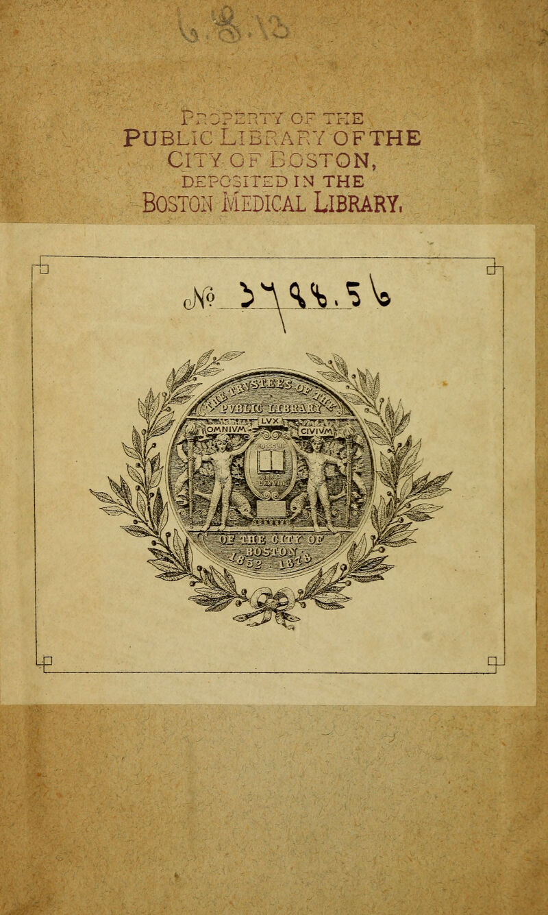 PUBLIC LlDFAP.Y OFTHE CITY OF BOSTON, DEPOSITED IN THE Boston Medical Library, nHo >^,S\0 &1