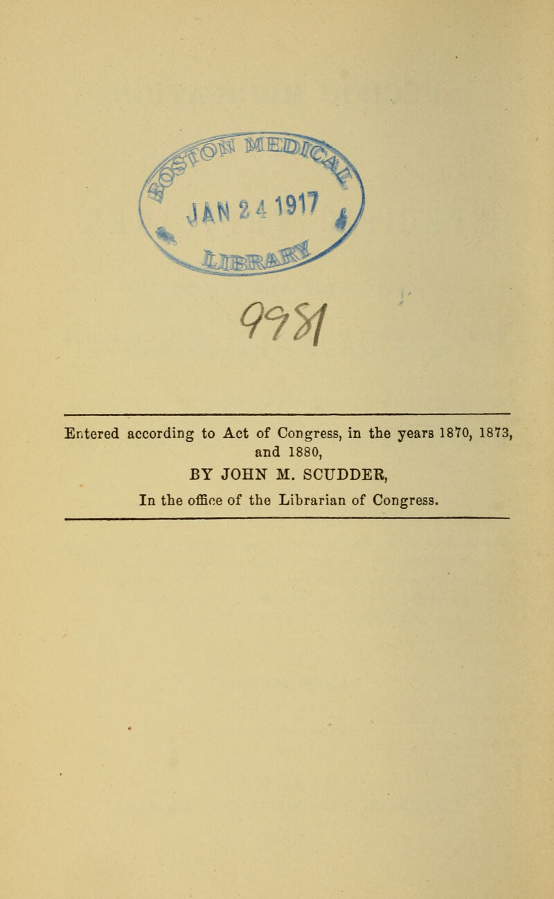 Entered according to Act of Congress, in the years 1870, 1873, and 1880, BY JOHN M. SCUDDER, In the office of the Librarian of Congress.