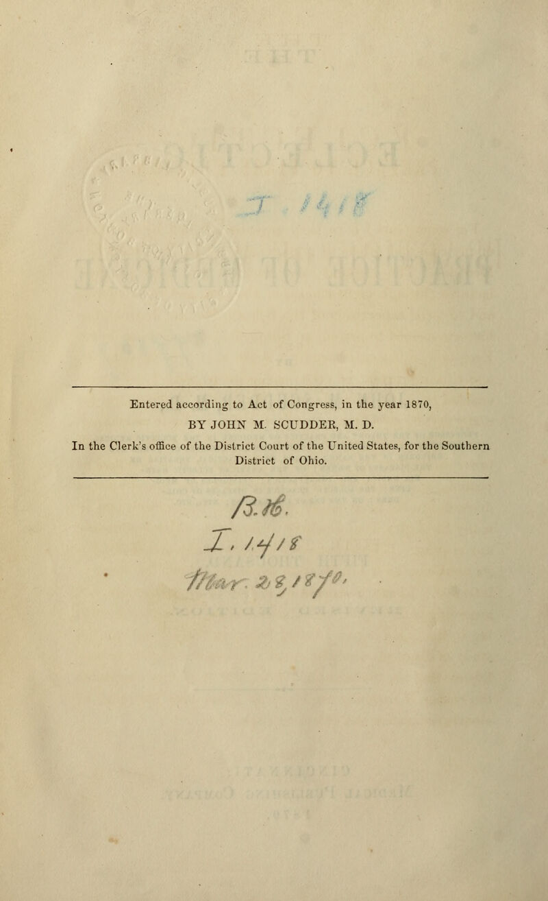  Entered according to Act of Congress, in the year 1870, BY JOHN M. SCUDDER, M. D. In the Clerk's office of the District Court of the United States, for the Southern District of Ohio.