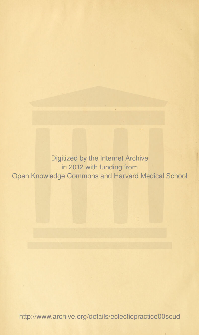 Digitized by the Internet Archive in 2012 with funding from Open Knowledge Commons and Harvard Medical School http://www.archive.org/details/eclecticpracticeOOscud