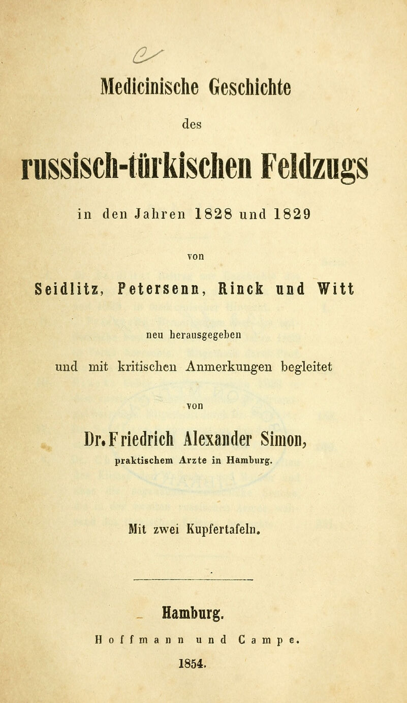 Medicinische Geschichte des russisch-türkischen FeWzugs in den Jahren 1828 und 1829 Seidlitz, Petersenn, Rinck und Witt neu herausgegeben und mit kritischen Anmerkungen begleitet Dr«Friedrich Alexander Simon, praktischem Arzte in Hamburg. Mit zwei Kupfertafeln. Hamburg. Hoffmann und Campe, 1854.