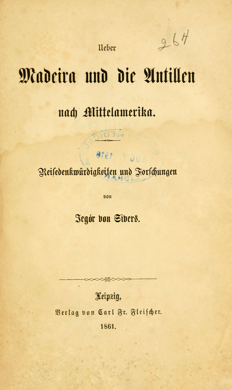 Ueber <ß^^ SKttkiitt unt) W tntiHen iiad) Jtittelamerika. 'gücifcbentoürbtößeitcn unb 3torfd)unöett oon Segor tion SilJerö. SJerlag öon 6atl ^-r. gleifc^er. 1861.