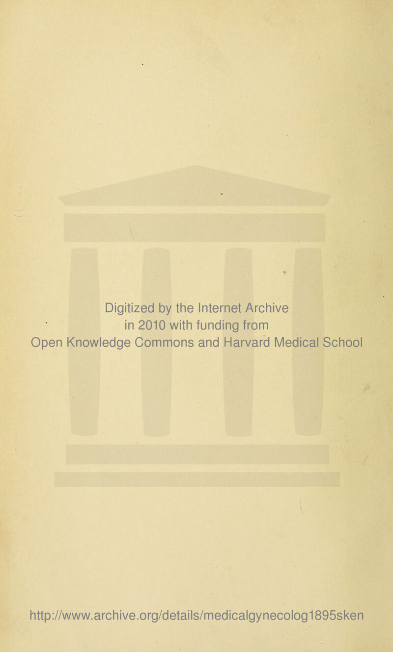 Digitized by the Internet Archive in 2010 with funding from Open Knowledge Commons and Harvard Medical School http://www.archive.org/details/medicalgynecolog1895sken