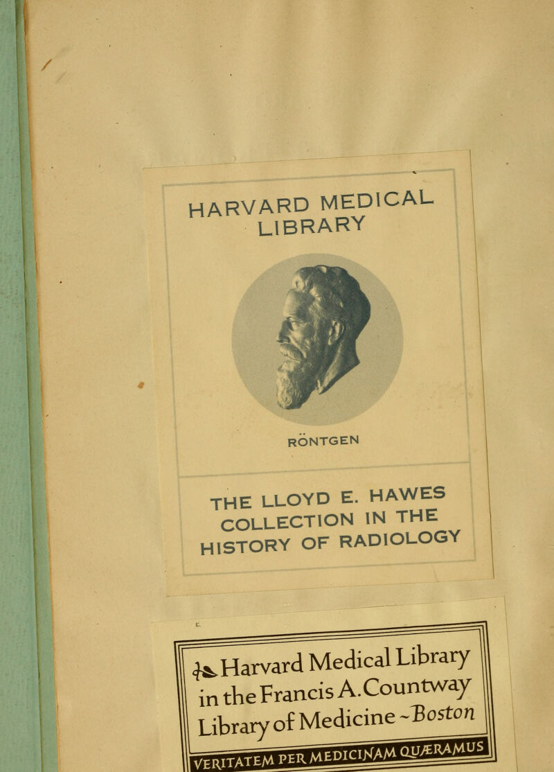 HARVARD MEDICAL LIBRARY ^;i>, THE LLOYD E. HAWES COLLECTION IN THE HISTORY OF RADIOLOGY ^Harvard Medical Library intbeFrancisA-Countwa/ Libraryof Medicine-Boston