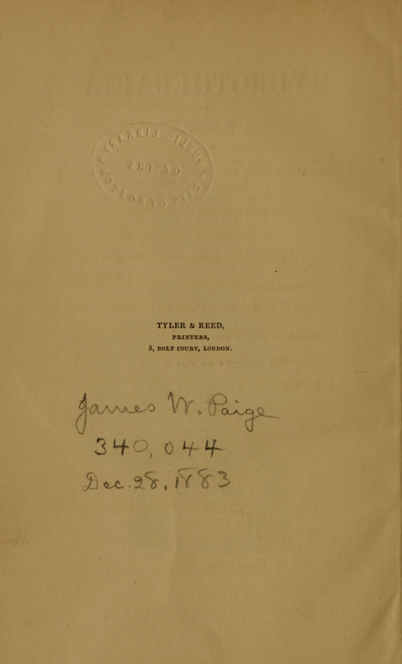 TYLER & REED, PRINTERS, 5, BOLT COURT, LONDON. 3 4-0, 0 *f if