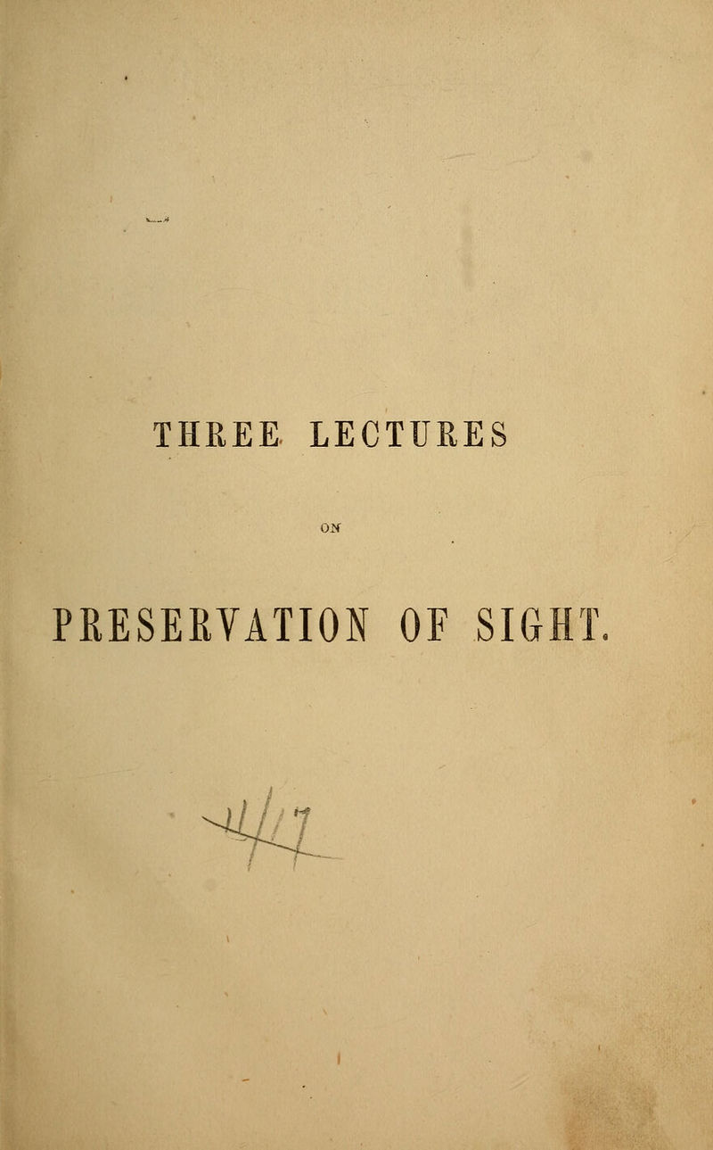THREE LECTURES PRESERVATION OF SIGHT.