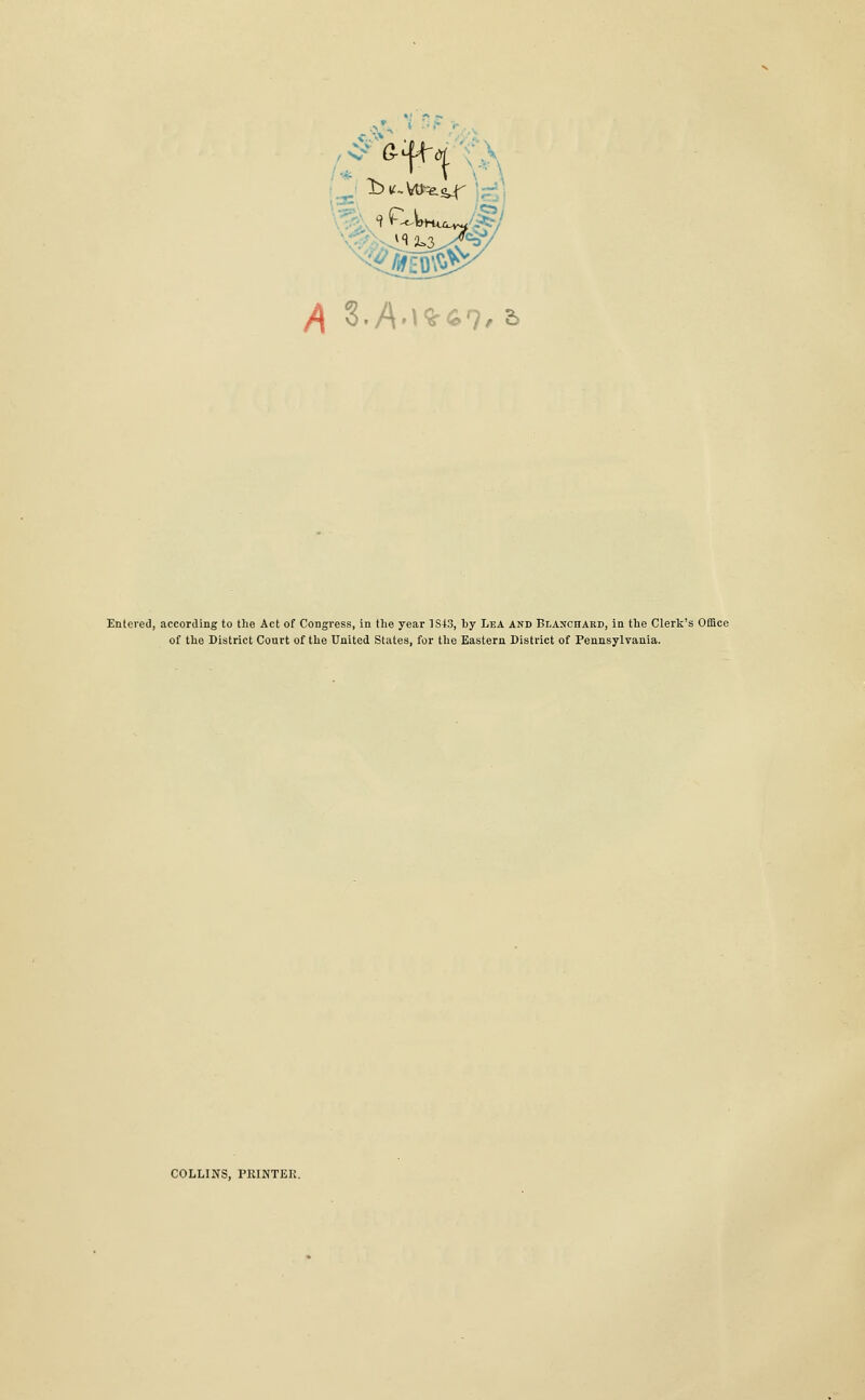 y^ 3.A'^^<^7/ 2> Entered, according to the Act of Congress, in the year ISiS, by Lea and Blanchard, in the Clerk's Office of the District Court of the United States, for the Eastern District of Pennsylvania. COLLINS, PRINTER.