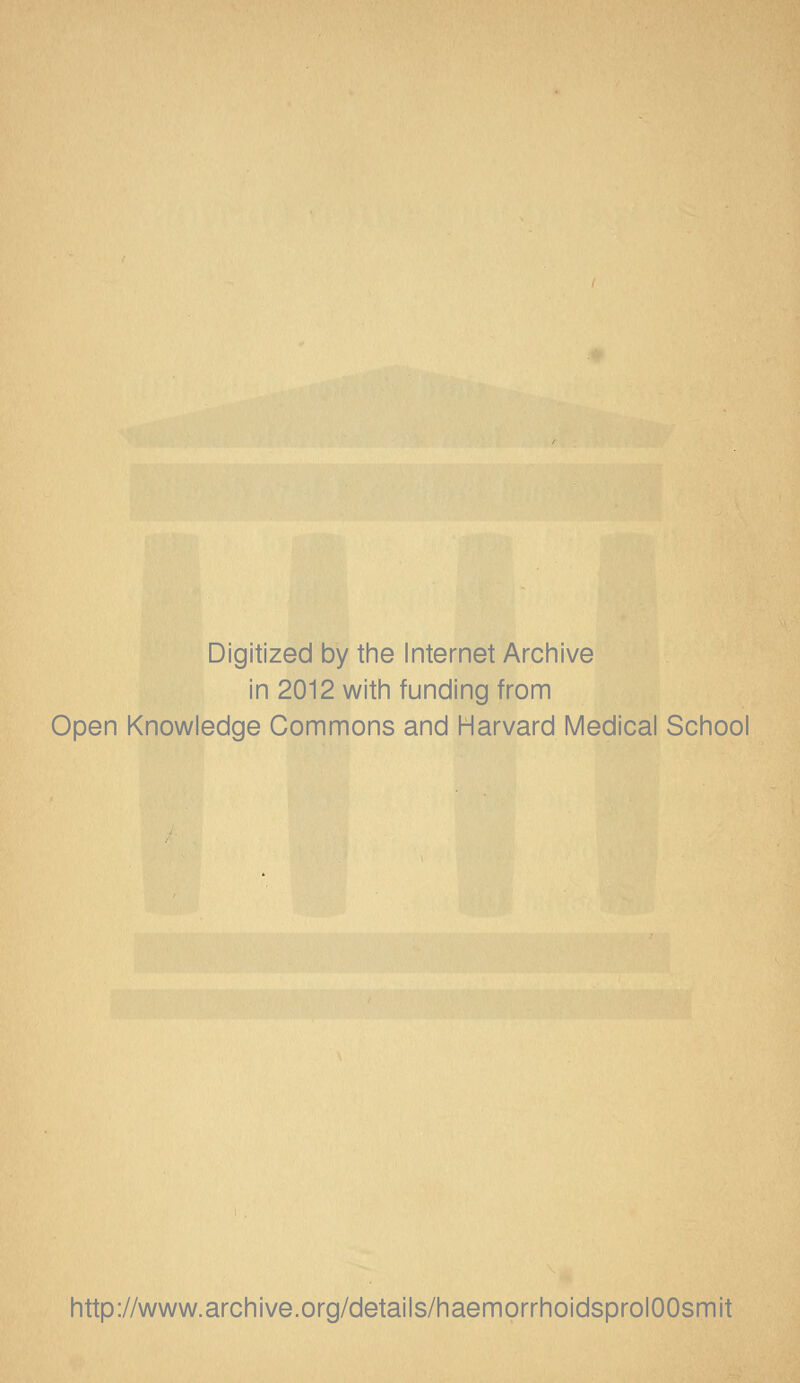 Digitized by the Internet Archive in 2012 with funding from Open Knowledge Commons and Harvard Medical School http://www.archive.org/details/haemorrhoidsprolOOsmit