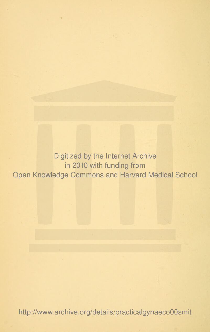 Digitized by the Internet Archive in 2010 with funding from Open Knowledge Commons and Harvard Medical School http://www.archive.org/details/practicalgynaecoOOsmit