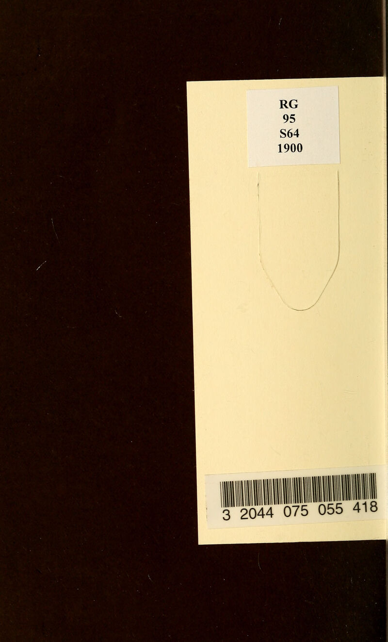 ■ ■ '.,■^;■^^!5v^y«•■.•:f• i-'i^d,.^. RG 95 S64 1900 ^•^. ,>v ■<^-,:•.-.. ,;..^.' , >-^^^. ^ ■';;■'. ^t '■ts. 3 2044 075 055 418 ^: i^>v